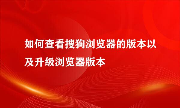 如何查看搜狗浏览器的版本以及升级浏览器版本
