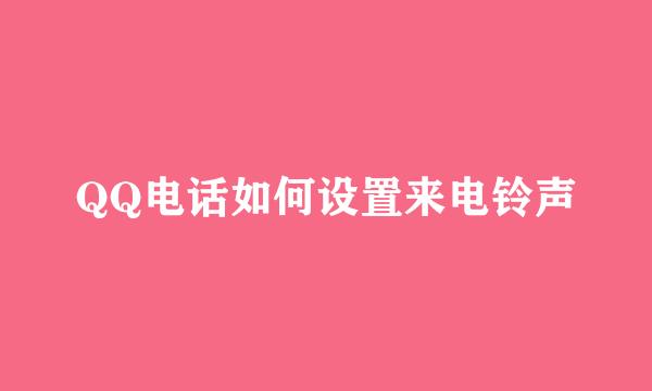 QQ电话如何设置来电铃声