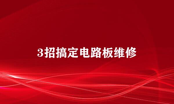 3招搞定电路板维修