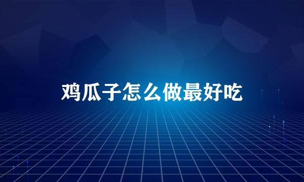 鸡瓜子怎么做最好吃