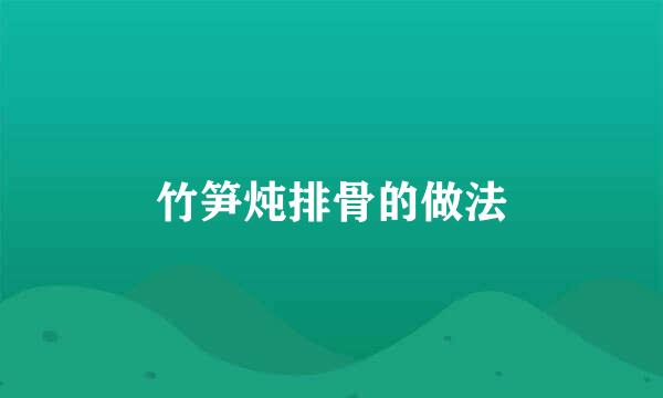 竹笋炖排骨的做法