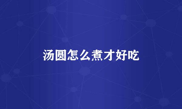 汤圆怎么煮才好吃