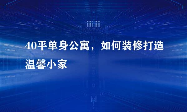 40平单身公寓，如何装修打造温馨小家