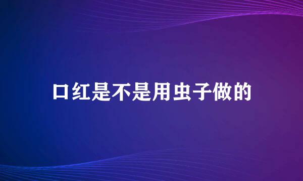 口红是不是用虫子做的