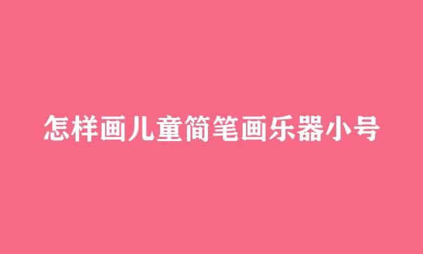 怎样画儿童简笔画乐器小号