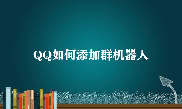 QQ如何添加群机器人