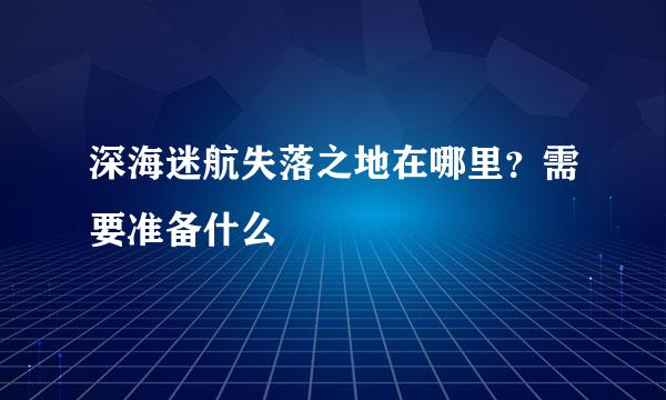 深海迷航失落之地在哪里？需要准备什么