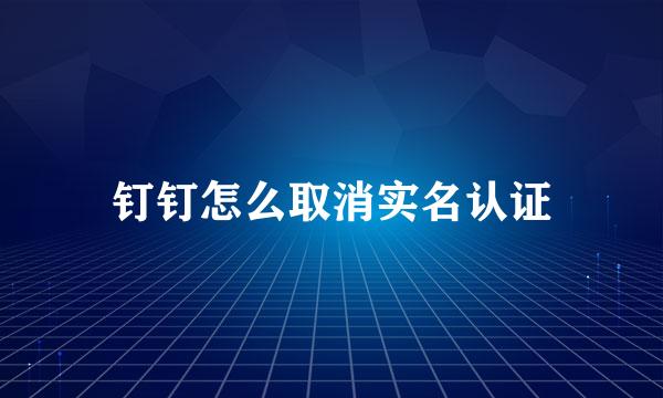 钉钉怎么取消实名认证