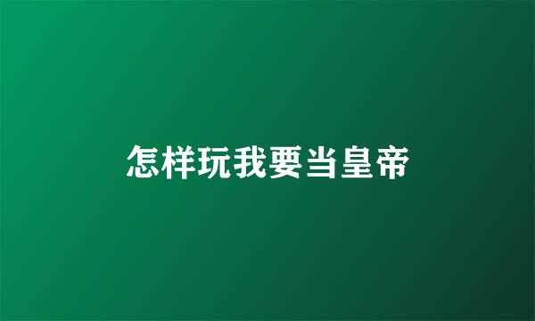 怎样玩我要当皇帝