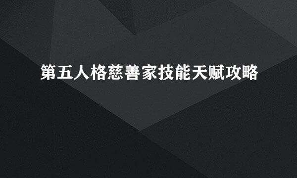 第五人格慈善家技能天赋攻略