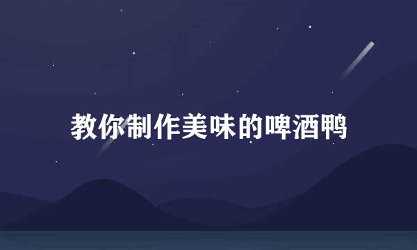 教你制作美味的啤酒鸭