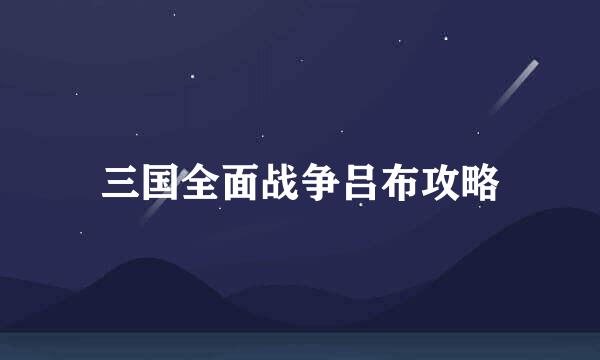 三国全面战争吕布攻略