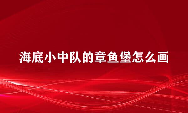 海底小中队的章鱼堡怎么画