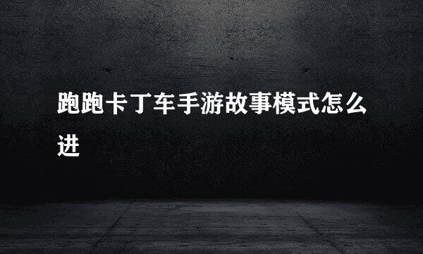 跑跑卡丁车手游故事模式怎么进