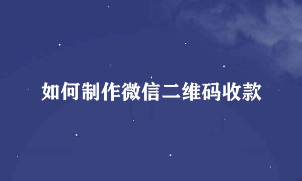 如何制作微信二维码收款
