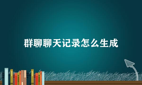 群聊聊天记录怎么生成