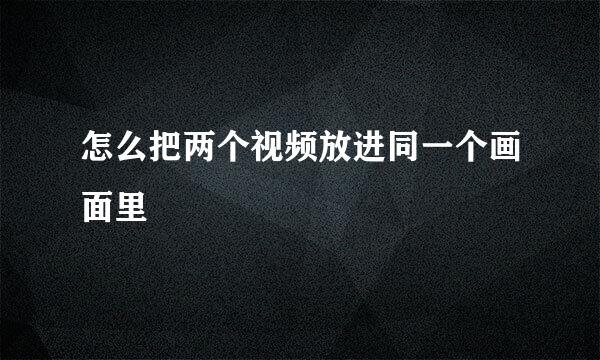 怎么把两个视频放进同一个画面里