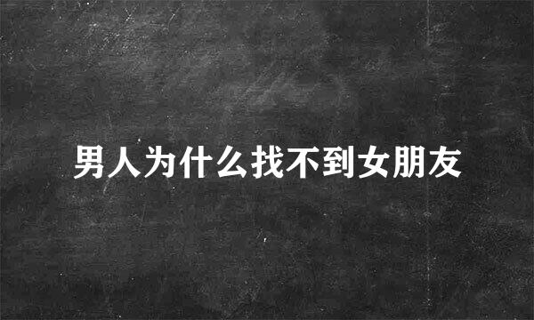 男人为什么找不到女朋友
