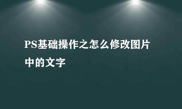 PS基础操作之怎么修改图片中的文字