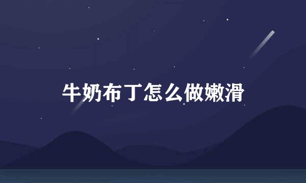 牛奶布丁怎么做嫩滑
