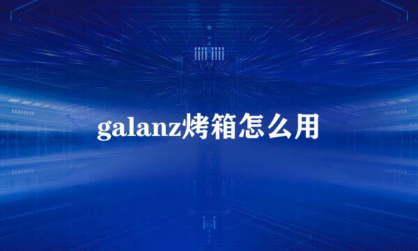 galanz烤箱怎么用