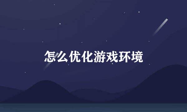 怎么优化游戏环境
