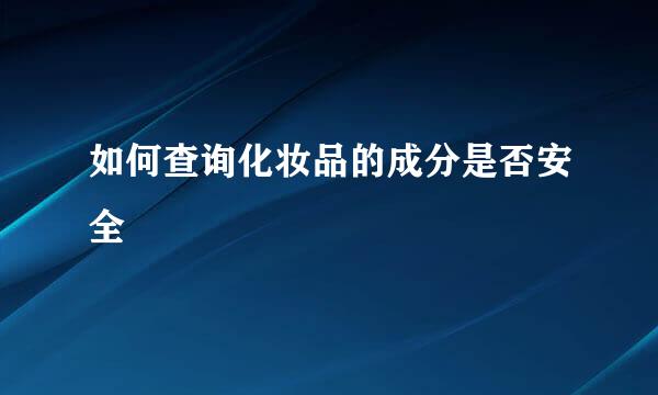 如何查询化妆品的成分是否安全