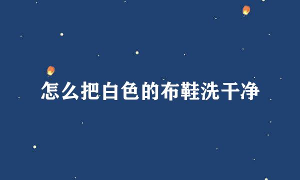 怎么把白色的布鞋洗干净
