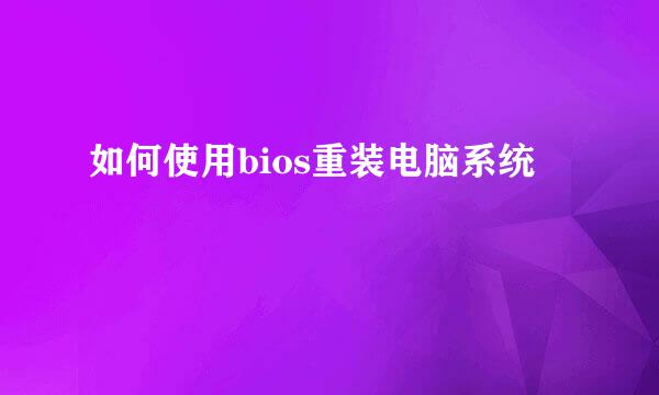 如何使用bios重装电脑系统