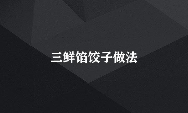 三鲜馅饺子做法