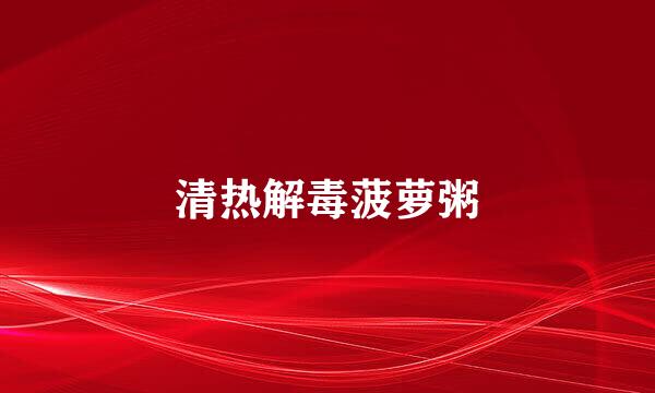 清热解毒菠萝粥