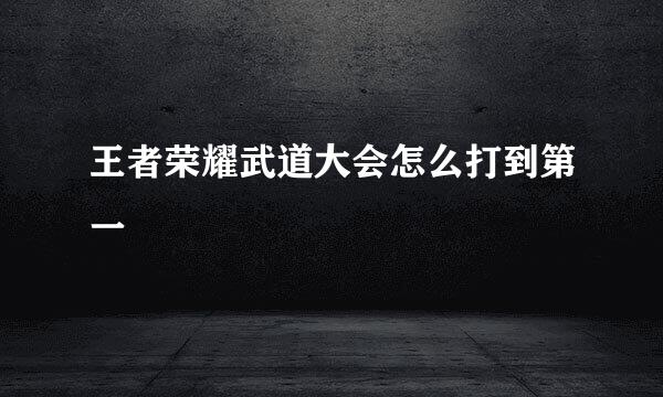 王者荣耀武道大会怎么打到第一
