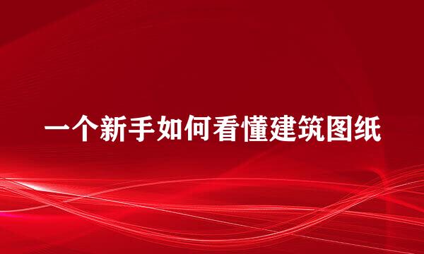 一个新手如何看懂建筑图纸