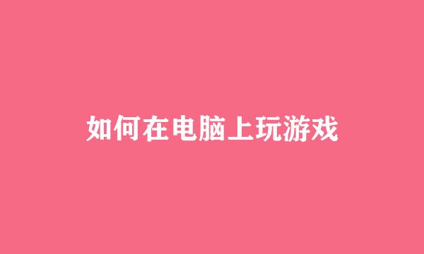 如何在电脑上玩游戏