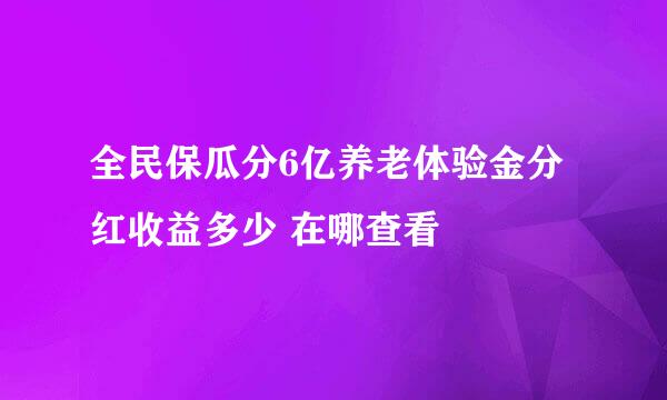 全民保瓜分6亿养老体验金分红收益多少 在哪查看