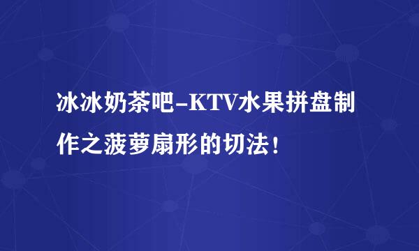 冰冰奶茶吧-KTV水果拼盘制作之菠萝扇形的切法！