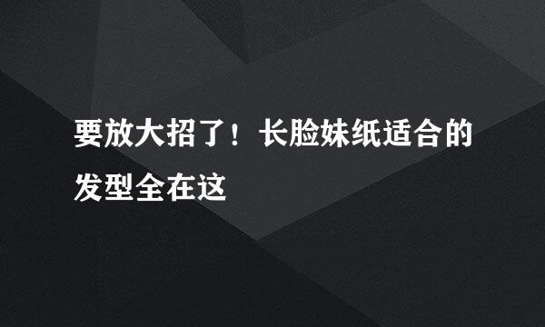 要放大招了！长脸妹纸适合的发型全在这
