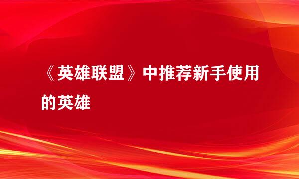 《英雄联盟》中推荐新手使用的英雄