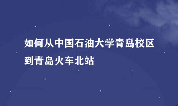 如何从中国石油大学青岛校区到青岛火车北站