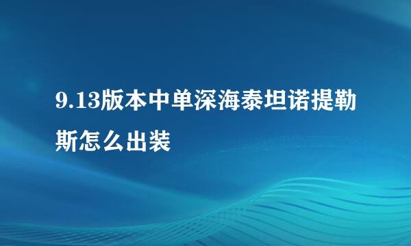 9.13版本中单深海泰坦诺提勒斯怎么出装