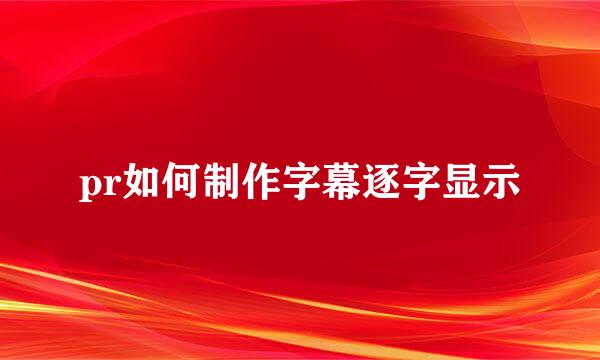 pr如何制作字幕逐字显示