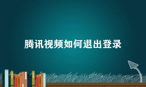 腾讯视频如何退出登录