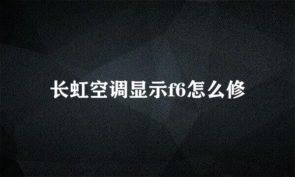 长虹空调显示f6怎么修