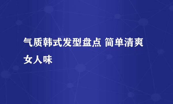 气质韩式发型盘点 简单清爽女人味