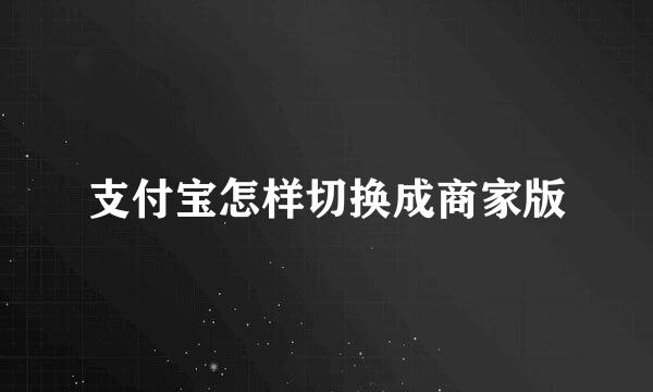 支付宝怎样切换成商家版