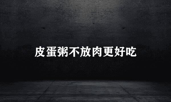 皮蛋粥不放肉更好吃