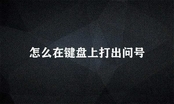 怎么在键盘上打出问号