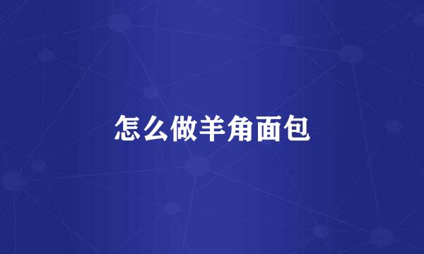 怎么做羊角面包