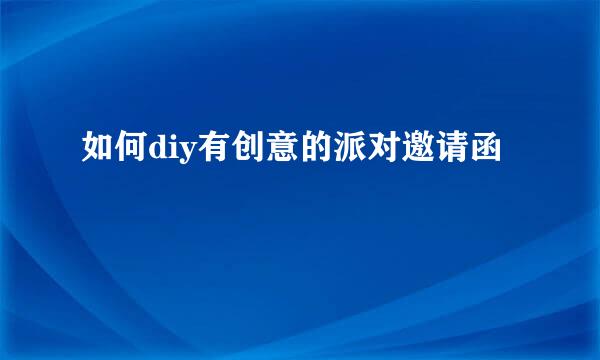 如何diy有创意的派对邀请函