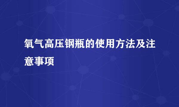 氧气高压钢瓶的使用方法及注意事项